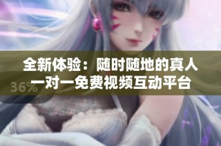 全新体验：随时随地的真人一对一免费视频互动平台