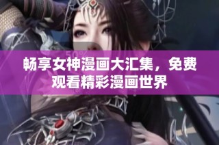 畅享女神漫画大汇集，免费观看精彩漫画世界
