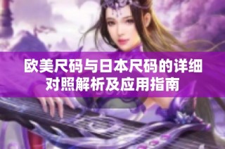 欧美尺码与日本尺码的详细对照解析及应用指南