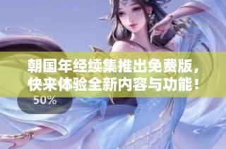 朝国年经续集推出免费版，快来体验全新内容与功能！