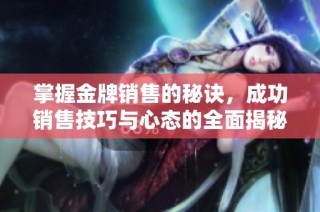 掌握金牌销售的秘诀，成功销售技巧与心态的全面揭秘