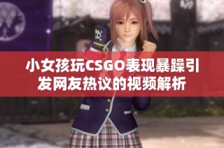 小女孩玩CSGO表现暴躁引发网友热议的视频解析