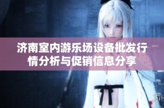 济南室内游乐场设备批发行情分析与促销信息分享