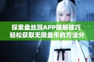 探索盘丝洞APP破解技巧 轻松获取无限盘币的方法分享