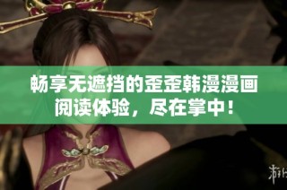 畅享无遮挡的歪歪韩漫漫画阅读体验，尽在掌中！
