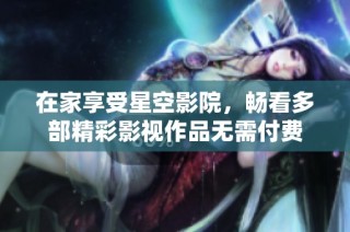 在家享受星空影院，畅看多部精彩影视作品无需付费