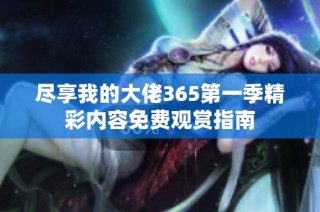 尽享我的大佬365第一季精彩内容免费观赏指南