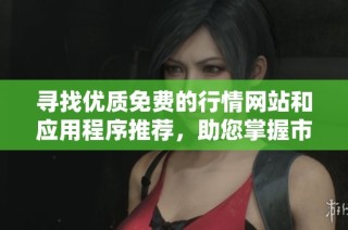 寻找优质免费的行情网站和应用程序推荐，助您掌握市场动态
