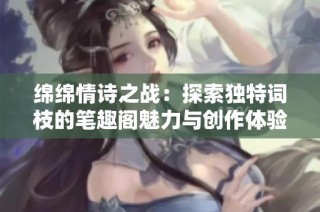 绵绵情诗之战：探索独特词枝的笔趣阁魅力与创作体验