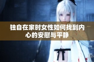 独自在家时女性如何找到内心的安慰与平静