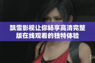 飘雪影视让你畅享高清完整版在线观看的独特体验