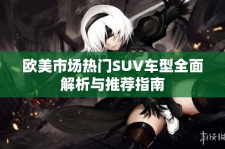 欧美市场热门SUV车型全面解析与推荐指南