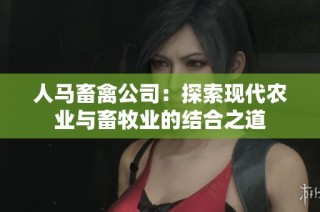 人马畜禽公司：探索现代农业与畜牧业的结合之道