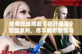 免费在线观看《花开盛宴》完整系列，尽享精彩剧情与动人故事