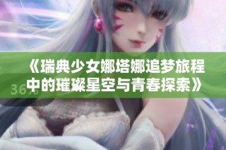 《瑞典少女娜塔娜追梦旅程中的璀璨星空与青春探索》