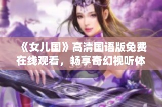 《女儿国》高清国语版免费在线观看，畅享奇幻视听体验