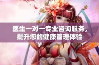 医生一对一专业咨询服务，提升您的健康管理体验
