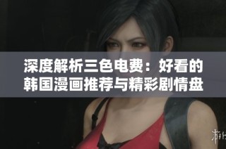 深度解析三色电费：好看的韩国漫画推荐与精彩剧情盘点