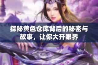 探秘黄色仓库背后的秘密与故事，让你大开眼界