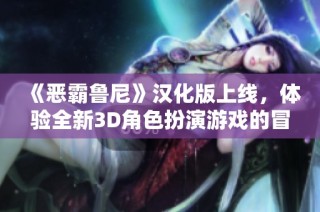 《恶霸鲁尼》汉化版上线，体验全新3D角色扮演游戏的冒险之旅