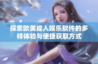 探索欧美成人娱乐软件的多样体验与便捷获取方式