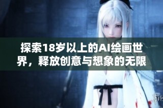 探索18岁以上的AI绘画世界，释放创意与想象的无限可能