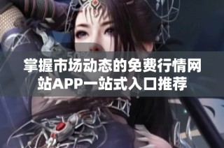 掌握市场动态的免费行情网站APP一站式入口推荐