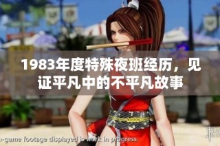 1983年度特殊夜班经历，见证平凡中的不平凡故事