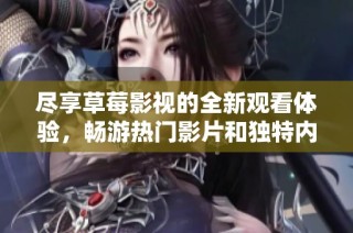 尽享草莓影视的全新观看体验，畅游热门影片和独特内容的世界