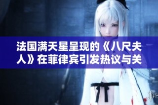 法国满天星呈现的《八尺夫人》在菲律宾引发热议与关注