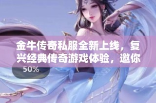 金牛传奇私服全新上线，复兴经典传奇游戏体验，邀你重温昔日荣耀