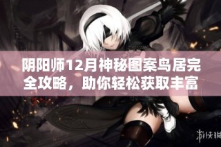 阴阳师12月神秘图案鸟居完全攻略，助你轻松获取丰富蓝票奖励秘籍分享！
