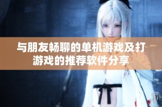 与朋友畅聊的单机游戏及打游戏的推荐软件分享