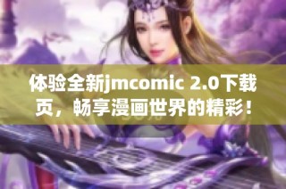 体验全新jmcomic 2.0下载页，畅享漫画世界的精彩！