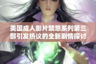 美国成人影片禁忌系列第三部引发热议的全新剧情探讨