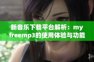 新音乐下载平台解析：myfreemp3的使用体验与功能特点