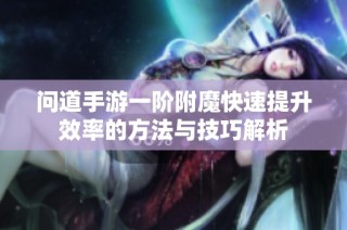 问道手游一阶附魔快速提升效率的方法与技巧解析