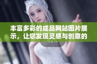 丰富多彩的成品网站图片展示，让您发现灵感与创意的新天地