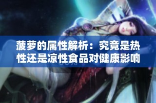 菠萝的属性解析：究竟是热性还是凉性食品对健康影响多大