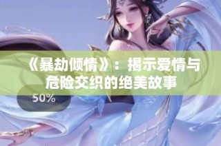 《暴劫倾情》：揭示爱情与危险交织的绝美故事