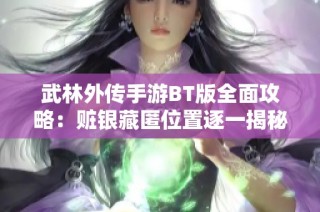 武林外传手游BT版全面攻略：赃银藏匿位置逐一揭秘与探索指南