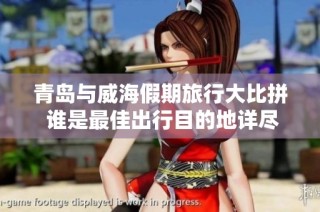 青岛与威海假期旅行大比拼 谁是最佳出行目的地详尽攻略分析