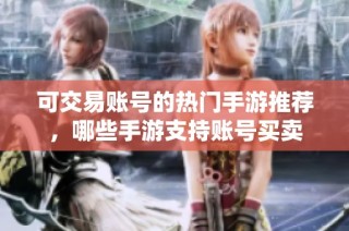 可交易账号的热门手游推荐，哪些手游支持账号买卖