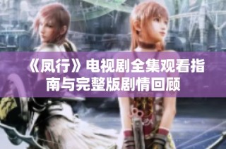 《凤行》电视剧全集观看指南与完整版剧情回顾