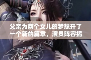 父亲为两个女儿的梦想开了一个新的篇章，演员阵容揭晓