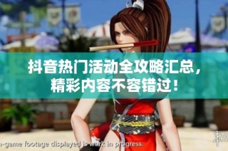 抖音热门活动全攻略汇总，精彩内容不容错过！