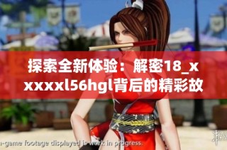 探索全新体验：解密18_xxxxxl56hgl背后的精彩故事
