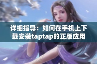 详细指导：如何在手机上下载安装taptap的正版应用程序
