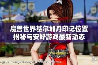 魔兽世界基尔加丹印记位置揭秘与安好游戏最新动态