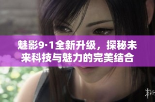 魅影9·1全新升级，探秘未来科技与魅力的完美结合